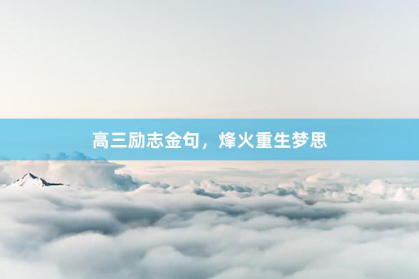 高三励志金句，烽火重生梦思
